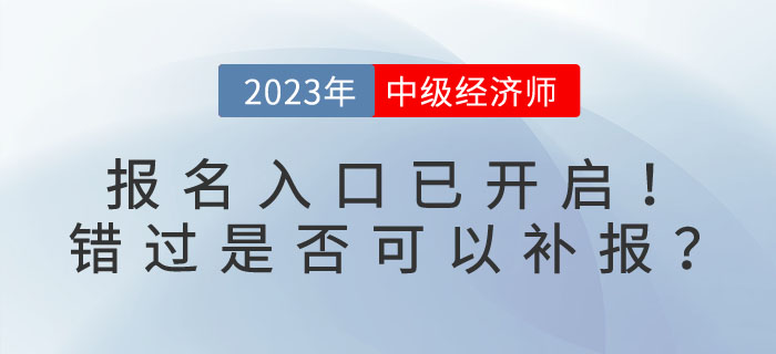 2023年中級經(jīng)濟(jì)師報名入口已開啟！錯過是否可以補報？
