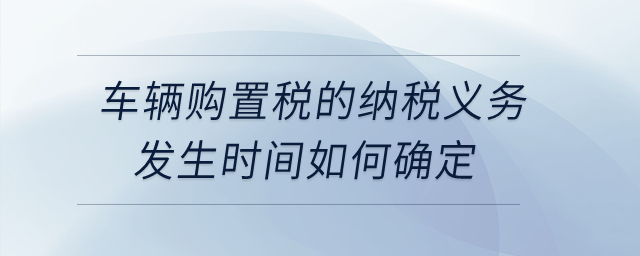 公司購買自用車輛，車輛購置稅的納稅義務發(fā)生時間如何確定？