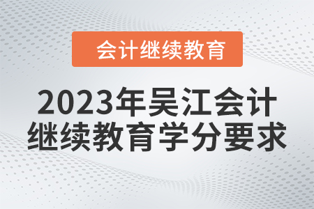 2023年吳江會(huì)計(jì)繼續(xù)教育學(xué)分要求