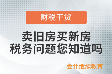 賣舊房買新房，稅務(wù)問題您知道嗎？