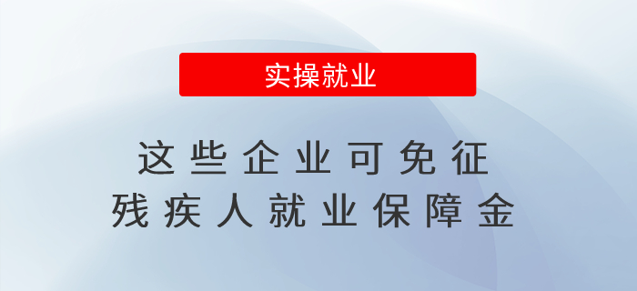 這些企業(yè)可免征殘疾人就業(yè)保障金！