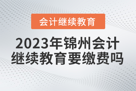 2023年錦州東奧會計繼續(xù)教育需要繳費嗎？