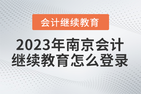 2023年南京會(huì)計(jì)繼續(xù)教育網(wǎng)官網(wǎng)怎么登錄？