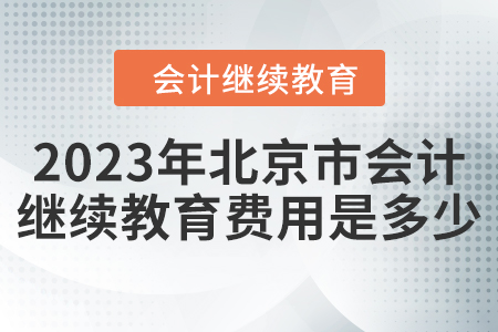 2023年北京市會(huì)計(jì)人員繼續(xù)教育費(fèi)用是多少？