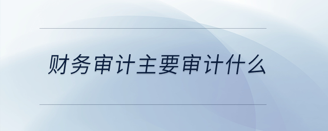 財務審計主要審計什么？
