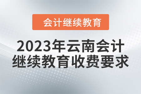 2023年云南會(huì)計(jì)繼續(xù)教育收費(fèi)要求