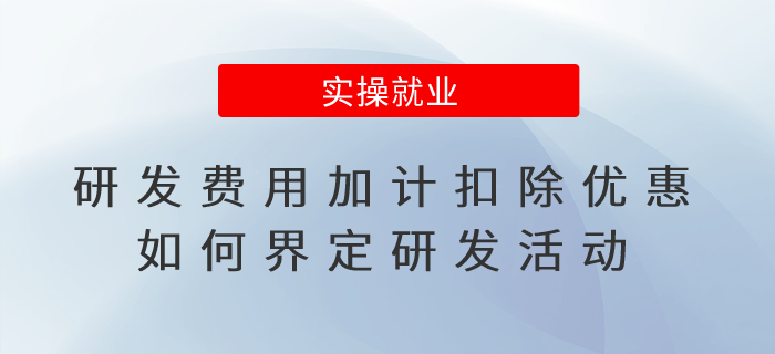 享受研發(fā)費(fèi)用加計(jì)扣除優(yōu)惠如何界定研發(fā)活動(dòng)？一表讀懂