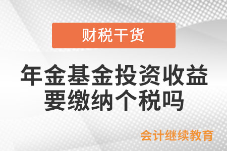 年金基金投資收益，需要申報(bào)繳納個(gè)人所得稅嗎？