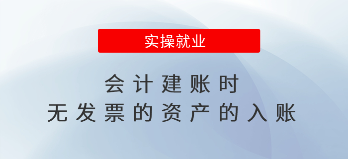 會(huì)計(jì)建賬時(shí)無(wú)發(fā)票的資產(chǎn)的入賬