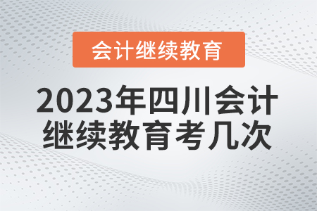 2023年四川東奧會(huì)計(jì)繼續(xù)教育可以考幾次？