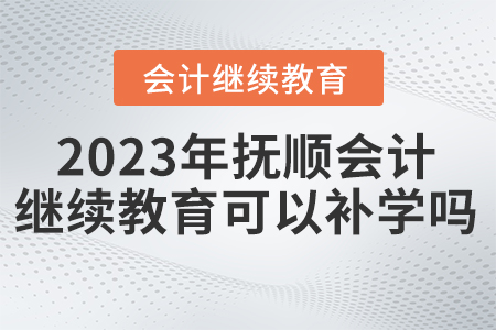 2023年撫順會計(jì)繼續(xù)教育可以補(bǔ)學(xué)嗎？