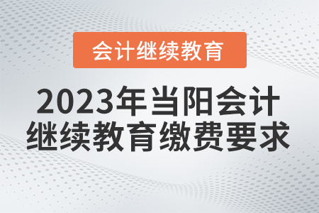 2023年當(dāng)陽市會(huì)計(jì)繼續(xù)教育網(wǎng)繳費(fèi)要求