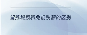 留抵稅額和免抵稅額的區(qū)別