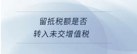 留抵稅額是否轉(zhuǎn)入未交增值稅