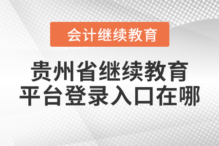 2023年貴州省繼續(xù)教育平臺(tái)登錄入口在哪？