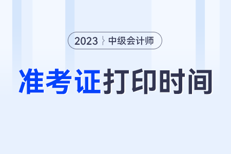中級(jí)會(huì)計(jì)師準(zhǔn)考證打印的時(shí)間是什么時(shí)候？