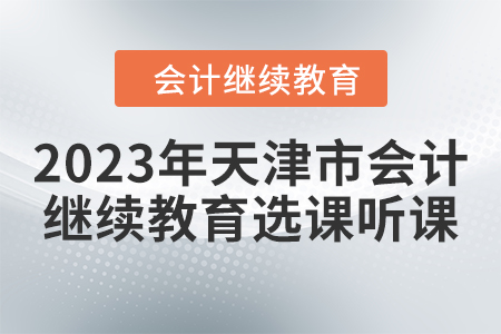 2023年天津市會計人員繼續(xù)教育選課聽課要求