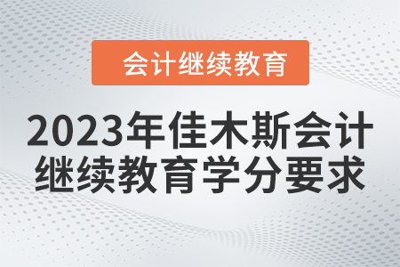 2023年佳木斯會計人員繼續(xù)教育學(xué)分要求