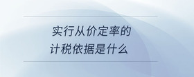 實(shí)行從價(jià)定率的計(jì)稅依據(jù)是什么