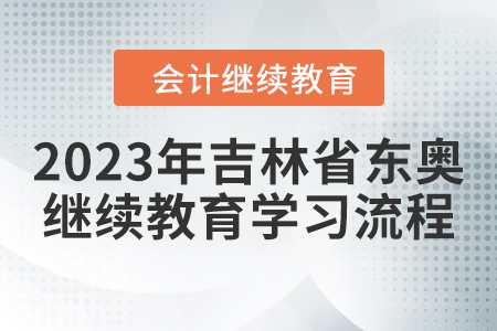 2023年吉林省東奧會(huì)計(jì)繼續(xù)教育學(xué)習(xí)流程