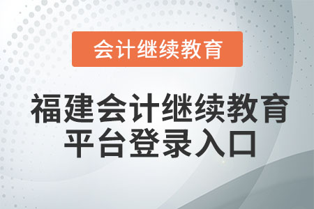2023年福建會(huì)計(jì)繼續(xù)教育平臺(tái)登錄入口