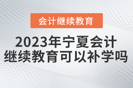 2023年寧夏會(huì)計(jì)繼續(xù)教育網(wǎng)可以補(bǔ)學(xué)嗎？