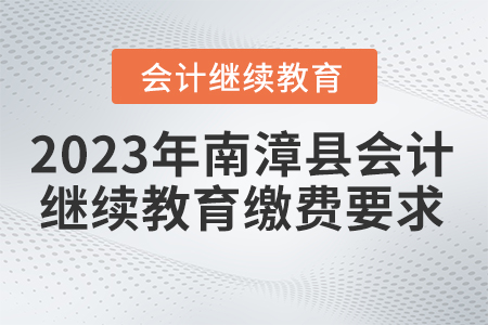2023年南漳縣會(huì)計(jì)繼續(xù)教育報(bào)名繳費(fèi)要求