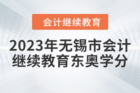 2023年無(wú)錫市會(huì)計(jì)人員繼續(xù)教育東奧學(xué)分要求