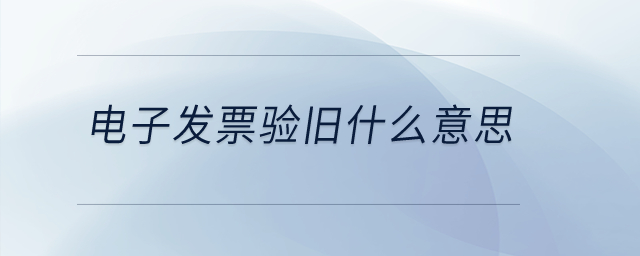 電子發(fā)票驗(yàn)舊什么意思？