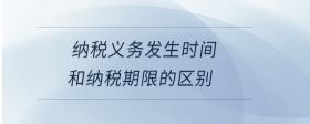 納稅義務(wù)發(fā)生時(shí)間和納稅期限的區(qū)別