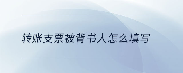 轉(zhuǎn)賬支票被背書(shū)人怎么填寫(xiě)