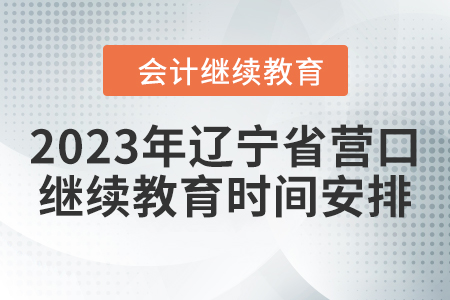 2023年遼寧省營口會計繼續(xù)教育時間安排