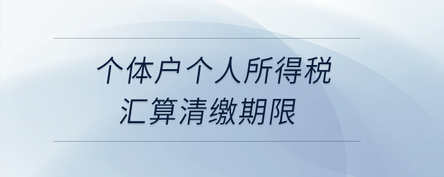 個體戶個人所得稅匯算清繳期限？
