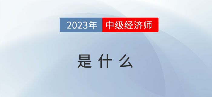 2023年報考前先來看看什么是中級經(jīng)濟師？
