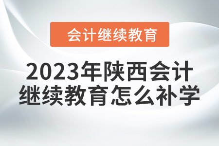 2023年陜西會(huì)計(jì)繼續(xù)教育怎么補(bǔ)學(xué)