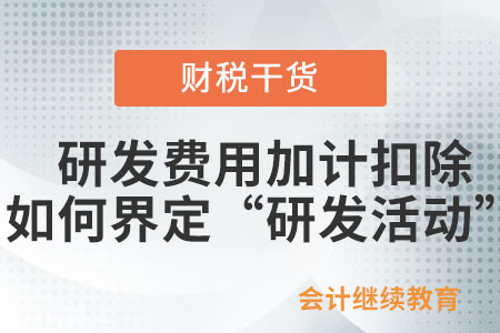 享受研發(fā)費用加計扣除優(yōu)惠如何界定“研發(fā)活動”？