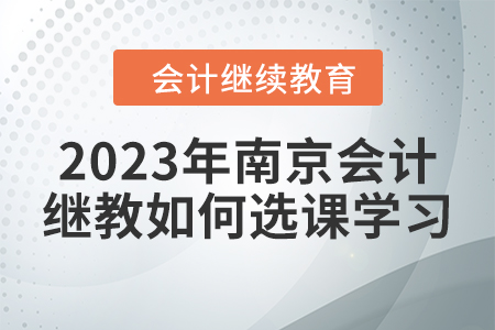 2023年南京會(huì)計(jì)繼續(xù)教育如何選課學(xué)習(xí)？