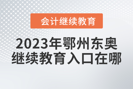 2023年湖北鄂州東奧會(huì)計(jì)繼續(xù)教育入口在哪？