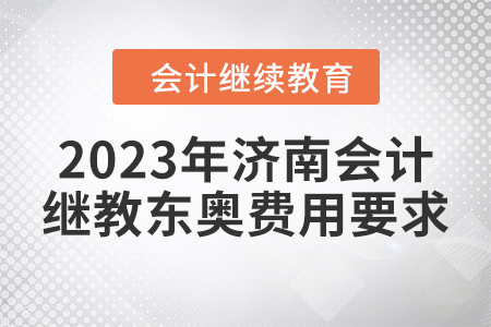 2023年濟(jì)南會(huì)計(jì)繼續(xù)教育東奧費(fèi)用要求