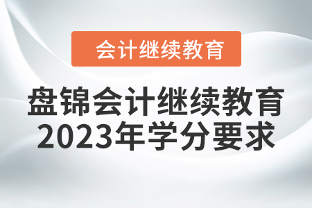 盤錦會計繼續(xù)教育2023年學分要求