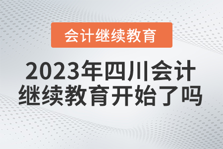 2023年四川會計繼續(xù)教育開始了嗎？