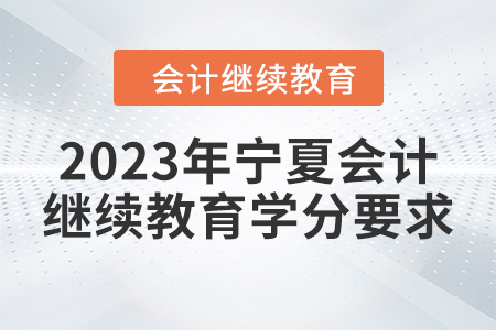 2023年寧夏會(huì)計(jì)人員繼續(xù)教育學(xué)分要求