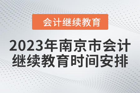 2023年南京市會(huì)計(jì)人員繼續(xù)教育時(shí)間安排