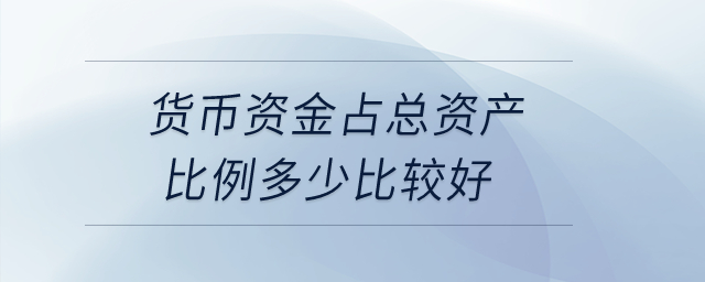 貨幣資金占總資產(chǎn)比例多少比較好？