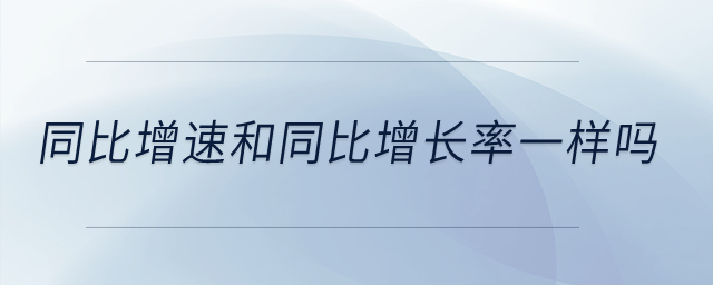 同比增速和同比增長(zhǎng)率一樣嗎？