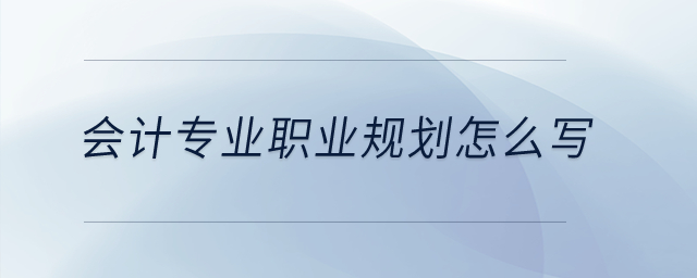 8會計專業(yè)職業(yè)規(guī)劃怎么寫？