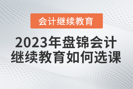 盤錦會計繼續(xù)教育2023年如何選課？