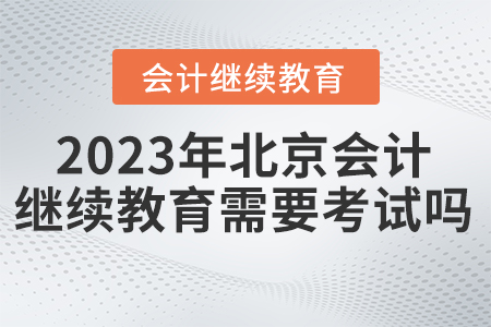 東奧會(huì)計(jì)繼續(xù)教育北京2023年需要考試嗎？