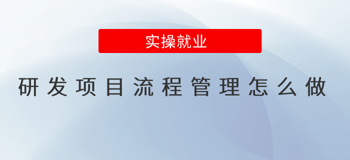 研發(fā)項目的流程管理怎么做？會計收藏學習