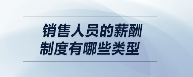 銷售人員的薪酬制度有哪些類型